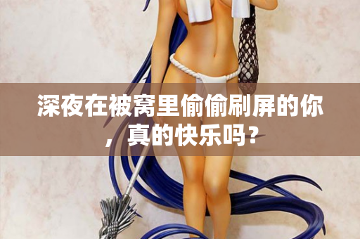 深夜在被窝里偷偷刷屏的你,真的快乐吗? 深夜在被窝里偷偷刷屏的你,真的快乐吗?