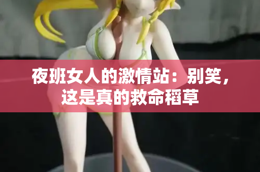 夜班女人的激情站：别笑，这是真的救命稻草