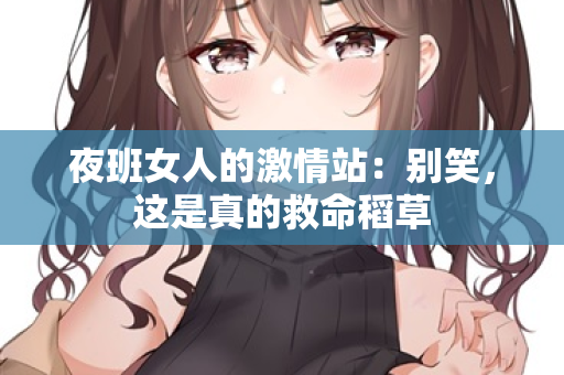 夜班女人的激情站：别笑，这是真的救命稻草
