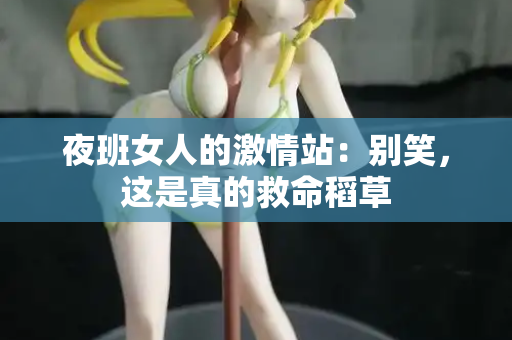 夜班女人的激情站：别笑，这是真的救命稻草