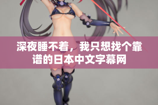 深夜睡不着,我只想找个靠谱的日本中文字幕网 深夜睡不着,我只想找个靠谱的日本中文字幕网