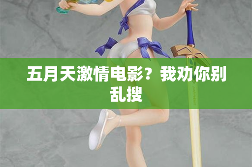 五月天激情电影?我劝你别乱搜 五月天激情电影?我劝你别乱搜