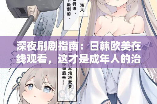 深夜刷剧指南:日韩欧美在线观看,这才是成年人的治愈方式 深夜刷剧指南:日韩欧美在线观看,这才是成年人的治愈方式