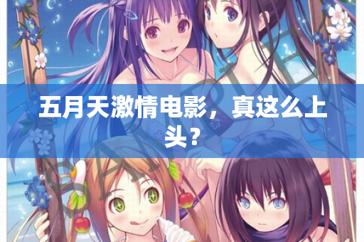 五月天激情电影,真这么上头? 五月天激情电影,真这么上头?