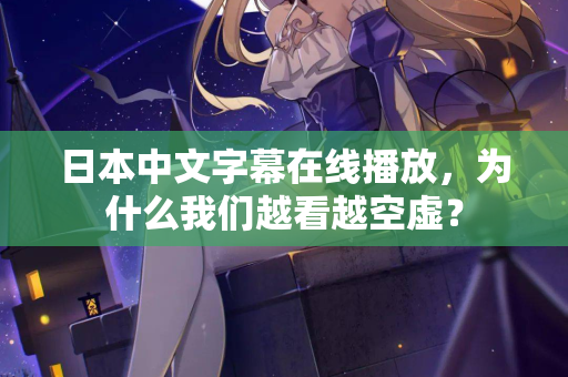 日本中文字幕在线播放，为什么我们越看越空虚？