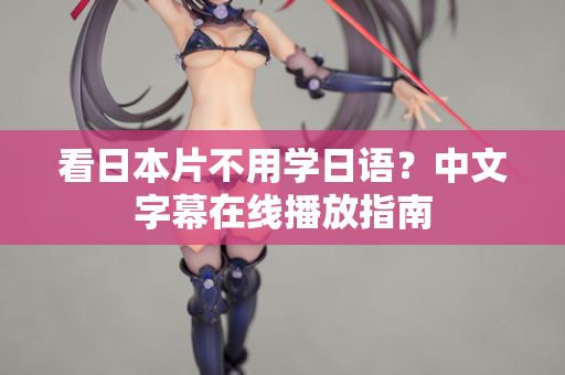 看日本片不用学日语?中文字幕在线播放指南 看日本片不用学日语?中文字幕在线播放指南