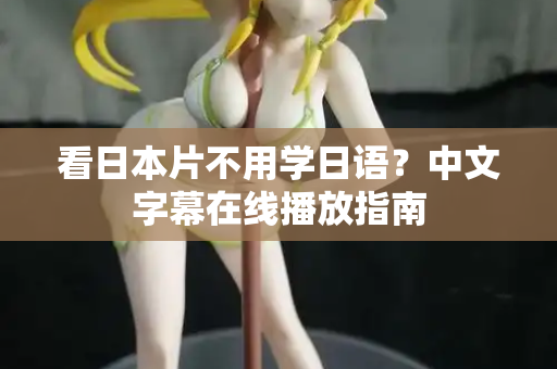 看日本片不用学日语?中文字幕在线播放指南 看日本片不用学日语?中文字幕在线播放指南