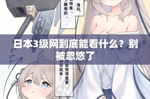 日本3级网到底能看什么?别被忽悠了 日本3级网到底能看什么?别被忽悠了