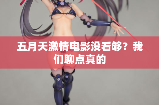 五月天激情电影没看够？我们聊点真的